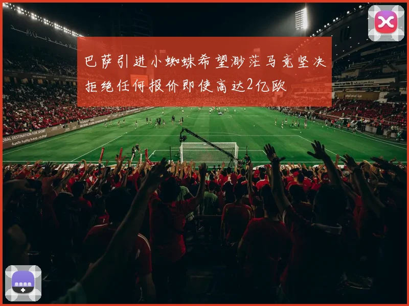 巴萨引进小蜘蛛希望渺茫马竞坚决拒绝任何报价即使高达2亿欧