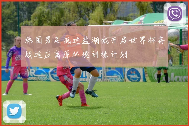 韩国男足抵达盐湖城开启世界杯备战适应高原环境训练计划