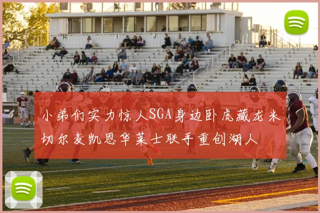 小弟们实力惊人SGA身边卧虎藏龙米切尔麦凯恩华莱士联手重创湖人