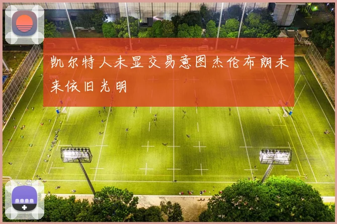 凯尔特人未显交易意图杰伦布朗未来依旧光明