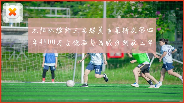 太阳队续约三名球员吉莱斯皮签四年4800万古德温与马威分别获三年合同