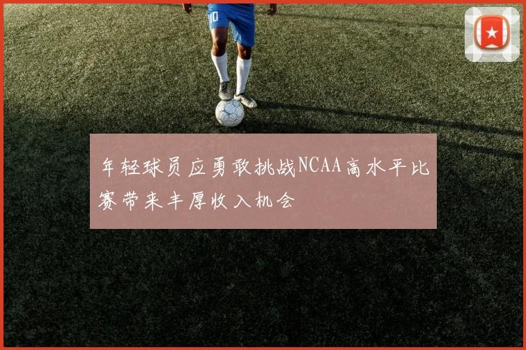 年轻球员应勇敢挑战NCAA高水平比赛带来丰厚收入机会