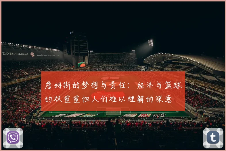 詹姆斯的梦想与责任：经济与篮球的双重重担人们难以理解的深意